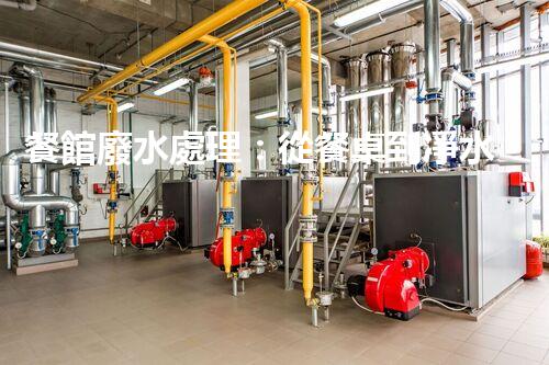 餐館廢水處理：從餐桌到凈水，隱藏的環(huán)保秘訣？